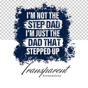 May include: A blue and white graphic design with the text "I'm not the step dad I'm just the dad that stepped up" on a grunge background.
