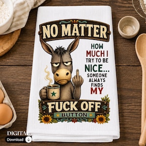 May include: A white waffle-weave kitchen towel featuring a graphic of a donkey holding a coffee mug and giving the middle finger. The text reads: NO MATTER HOW MUCH I TRY TO BE NICE... SOMEONE ALWAYS FINDS MY FUCK OFF BUTTON. Floral accents.