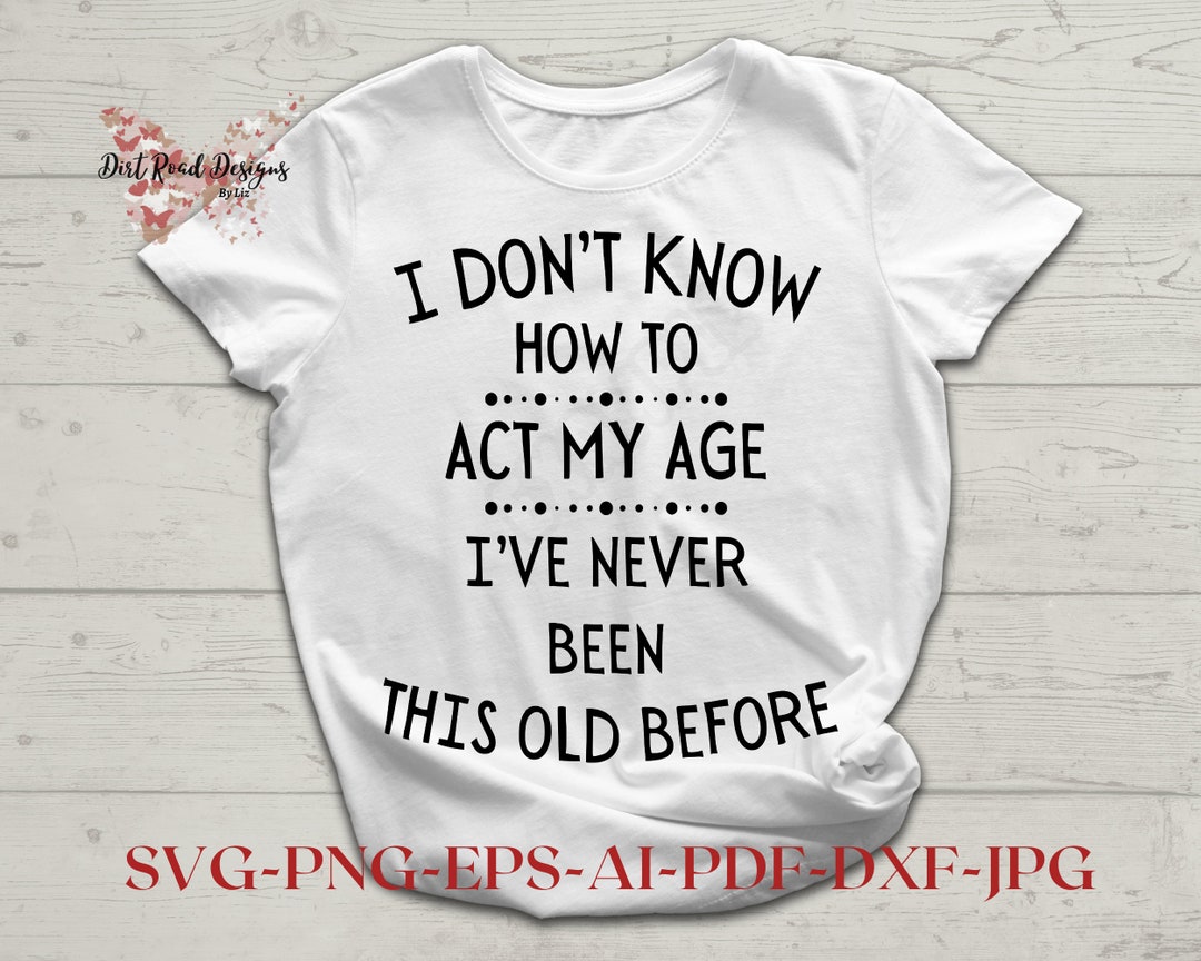 I Don't Know How to Act My Age Svg Digital Download, Cricut Cutting