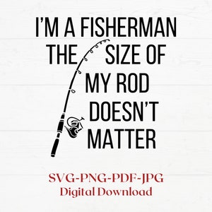 I’m a fisherman, le dimensioni della mia canna non contano SVG for Cricut Cutting, Fisherman Svg, Sarcastic Svg png, maglietta da uomo divertente con scritta