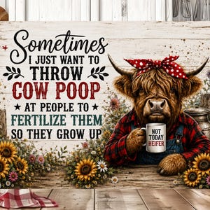 Pode incluir: Uma placa retangular de metal com uma vaca Highland usando uma bandana vermelha de bolinhas brancas e uma camisa xadrez vermelha. A vaca segura uma caneca branca com a etiqueta NOT TODAY HEIFER. O texto diz: Sometimes I just want to throw cow poop at people to fertilize them so they grow up. Girassóis decoram a parte inferior.