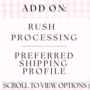 May include: White text on a white and pink gingham background. The text reads "ADD ON: RUSH PROCESSING PREFERRED SHIPPING PROFILE SCROLL TO VIEW OPTIONS". An arrow points to the right.