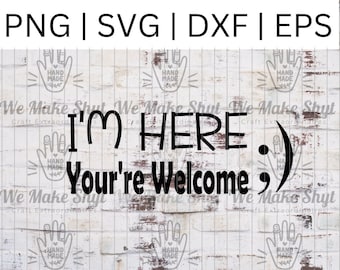 I'm Here You're Welcome ;) - Instant Digital Download SVG, PNG, DXF, and Eps cut file for cricut, silhouette , etc