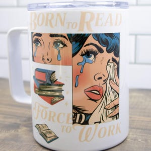May include: White travel mug with a handle and a lid. The mug features a comic-style illustration of a crying woman with the text "BORN TO READ" and "FORCED TO WORK". The illustration includes images of books.