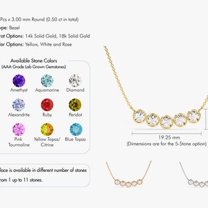 May include: A gold necklace with a row of five round gemstones. The necklace is available in yellow, white, or rose gold and with a variety of gemstones. The necklace is 19.25 mm wide and 5.75 mm high.  Stone: 5 Pcs x 3.00 mm Round (0.50 ct in total). Setting Type: Bezel. Gold Karat Options: 14k Solid Gold, 18k Solid Gold. Gold Color Options: Yellow, White and Rose. Available Stone Colors (AAA Grade Lab Grown Gemstones). Garnet, Amethyst, Aquamarine, Diamond, Emerald, Alexandrite, Ruby, Peridot, Sapphire, Pink Tourmaline, Yellow Topaz/Citrine, Blue Topaz. This necklace is available in different number of stones starting from 1 up to 11 stones.