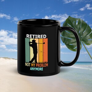 Black Mug - Retired, Not My Problem Anymore, Golfer Lover Mug
