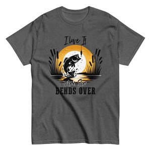 Unisex Classic Tee – I Love It When She Bends Over | Funny Fishing Shirt for Him