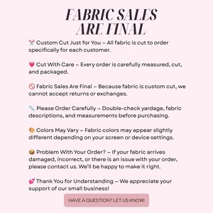 May include: A light pink informational graphic with dark text titled FABRIC SALES ARE FINAL. It lists policies including custom cuts, final sales, color variations, and contact instructions, ending with a button labeled HAVE A QUESTION? LET US KNOW!