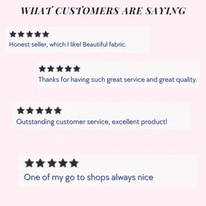 May include: A graphic display titled WHAT CUSTOMERS ARE SAYING featuring four five-star reviews. The text includes: Honest seller, which I like! Beautiful fabric. Thanks for having such great service and great quality. Outstanding customer service, excellent product! One of my go to shops always nice.