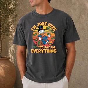 I'm Just Here To Pay For Everything Shirt, Disney Dad Shirt, Funny Donald Duck Shirt, Father's Day Shirt, Family Vacation Shirt, Mens Disney image 2