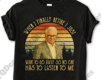 Steve Martin When I Finally Retire I Just Want To Go Away So No One Has To Listen To Me Vintage T-Shirt, Movies Quote Unisex TShirt