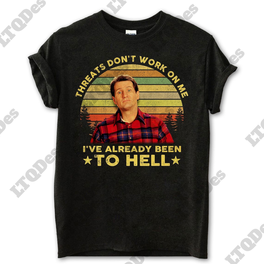 Al Bundy Threats Dont Work on Me Ive Already Been to Hell Vintage Tshirt, Movie Quote Unisex T
