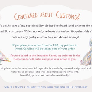 As part of my sustainability pledge I've found local printers for my US and EU customers, which cuts of any pesky customs fees and delays. Send me a message if you want to check where your order will be posted from.