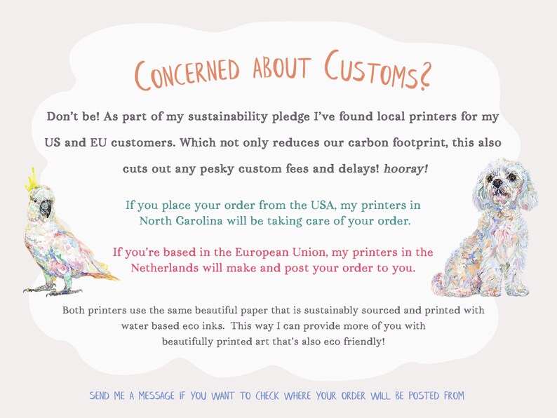 As part of my sustainability pledge I've found local printers for my US and EU customers, which cuts of any pesky customs fees and delays. Send me a message if you want to check where your order will be posted from.