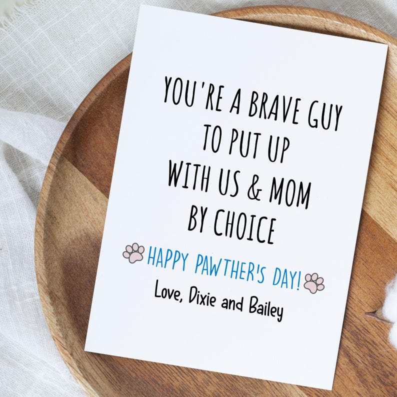 May include: A white greeting card with black text that reads "YOU'RE A BRAVE GUY TO PUT UP WITH US & MOM BY CHOICE." Below, in blue, it says "HAPPY PAWTHER'S DAY!" and "Love, Dixie and Bailey."