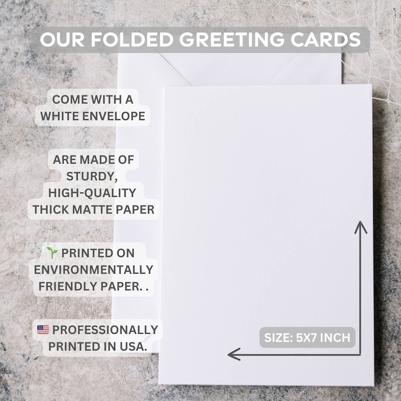 May include: A folded white greeting card with a white envelope. The card is made of thick matte paper and measures 5x7 inches. The card is printed on environmentally friendly paper and professionally printed in the USA.
