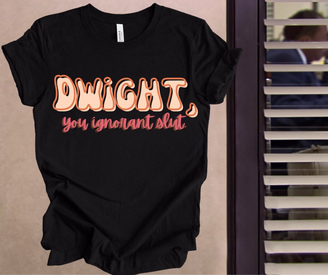 Dwight You Ignorant Slut