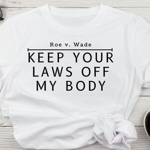Pro Roe shirt | Roe V Wade | Keep your laws off my body | Pro Choice Feminist Tee | Protect Roe V Wade