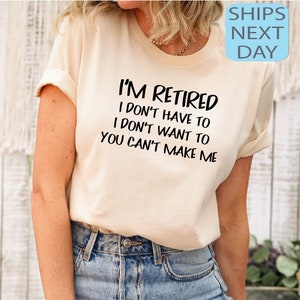 I&#39;m Retired I Don&#39;t have To I Don&#39;t Want To You Cant Make Me Shirt, Retired Tee, Retirement Gift, Grandma Grandpa T-shirt, Funny Retired