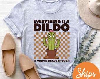 Everything Is A D*ldo If You’re Brave Enough, Raunchy Cactus Shirt, Funny Girls Trip T-Shirt Exchange, Funny Gag Gifts, Bold Adult Humor Tee