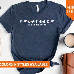 I'll Be There For You Professor Shirt | College Professor Tshirt | University Professor | Gift for Professor | New Professor Gift Idea-5422p