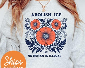 Floral Abolish ICE No Human is Illegal Sweatshirt, Political Resistance Sweatshirt, Anti-Trump Activist Sweatshirt, Anti-ICE Sweatshirt