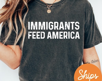 Immigrants Feed America T Shirt, Pro Immigration Shirt, Anti Racism Shirt, Activist Protest Tshirt, Anti Trump Shirt, Support Immigrants Tee