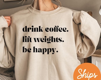 Drink Coffee Lift Weights Be Happy Sweatshirt, Gym Crewneck, Fitness Motivation Hoodie