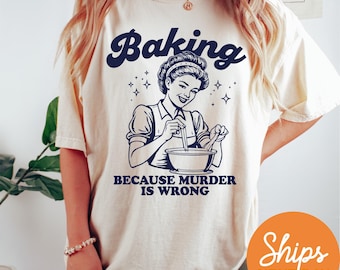 Baking Because Murder Is Wrong Shirt, Funny Baking T-Shirt, Gift for Bakers, Baker Gifts, Baking Gift for Mom