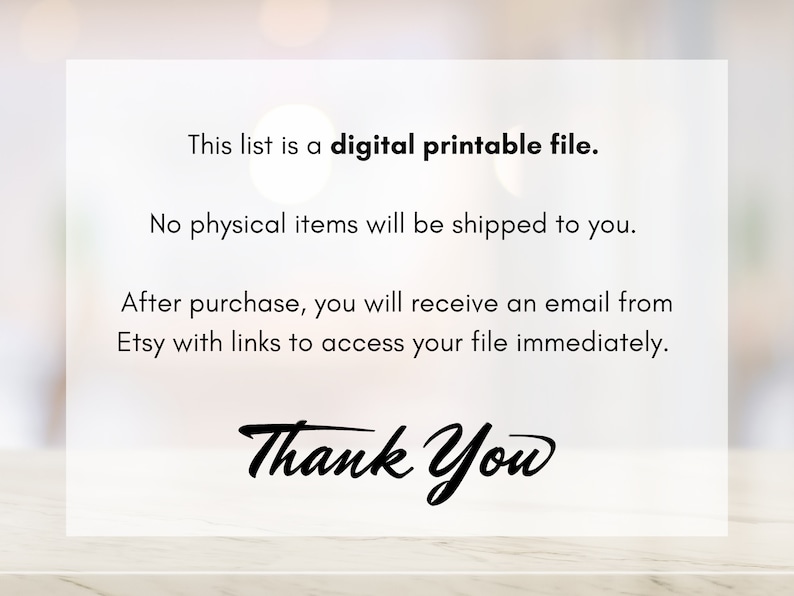 May include: Text on a white background that reads: "This list is a digital printable file. No physical items will be shipped to you. After purchase, you will receive an email from Etsy with links to access your file immediately. Thank You"