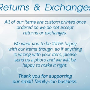 May include: A blue and white text graphic on a light blue background with a white circle pattern. The text reads "Returns & Exchanges" and explains that all items are custom printed and that returns or exchanges are not accepted. The text also states that the seller wants customers to be happy with their items and that if there is a problem, customers should send a photo and the seller will make it right. The text ends with a thank you for supporting the small family-run business.