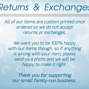 May include: A blue and white text graphic on a light blue background with a white circle pattern. The text reads "Returns & Exchanges" and explains that all items are custom printed and that returns or exchanges are not accepted. The text also states that the seller wants customers to be happy with their items and that if there is a problem, customers should send a photo and the seller will make it right. The text ends with a thank you for supporting the small family-run business.