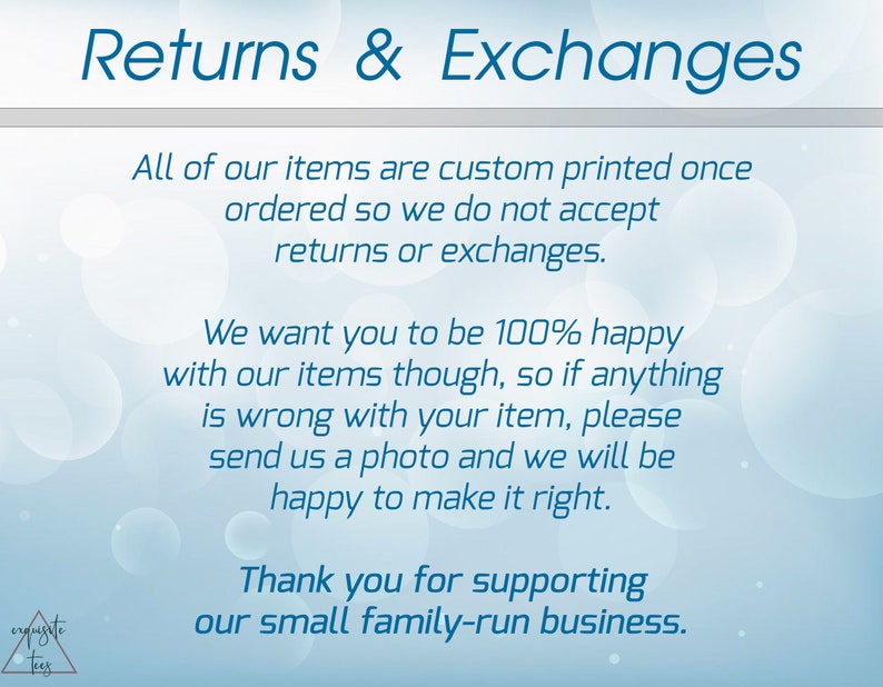 May include: A blue and white text graphic on a light blue background with a white circle pattern. The text reads "Returns & Exchanges" and explains that all items are custom printed and that returns or exchanges are not accepted. The text also states that the seller wants customers to be happy with their items and that if there is a problem, customers should send a photo and the seller will make it right. The text ends with a thank you for supporting the small family-run business.