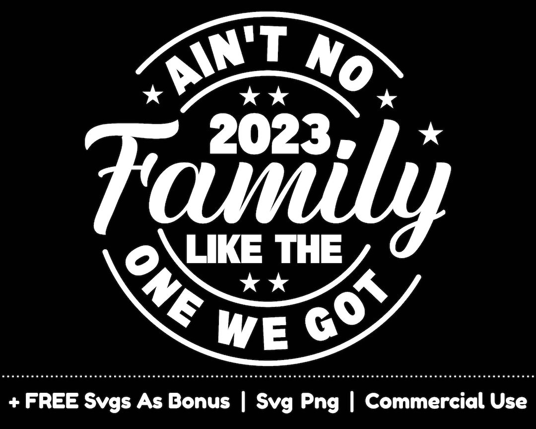 Ain't No Family Like the One We Got Svg Png Files, 2023 Svg, Family