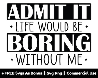 Admit It Life Would Be Boring Without Me Svg Png Files, Funny Saying Svg, Sarcastic Svg, Gift For Her Svg, Women Svg