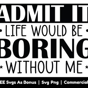 Admit It Life Would Be Boring Without Me Svg Png Files, Funny Woman Saying Svg, Sarcastic Svg, Gift For Her Svg,