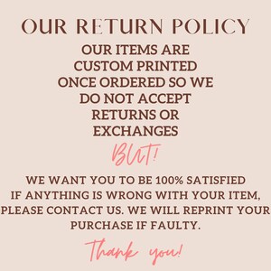 May include: Text on a beige background reads "OUR RETURN POLICY." It states that items are custom printed and not returnable, but the seller wants customers satisfied and will reprint faulty purchases. "Thank you!"