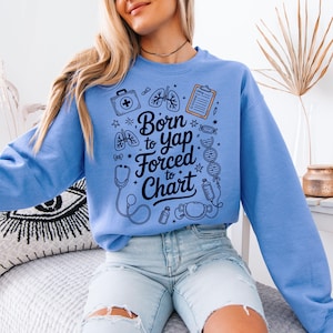 Funny Nurse Sweatshirt, Nursing Student, Nurse gift, Nurse Department Graduation Gift, Nurse Practitioner, Born to Yap Forced to Chart Shirt