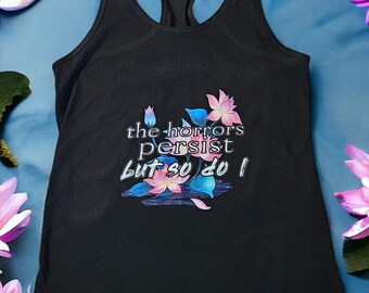 The Horrors Persist Tank & Tee - Floral, Lotus Flower, Growth and Strength, Inspirational Unisex