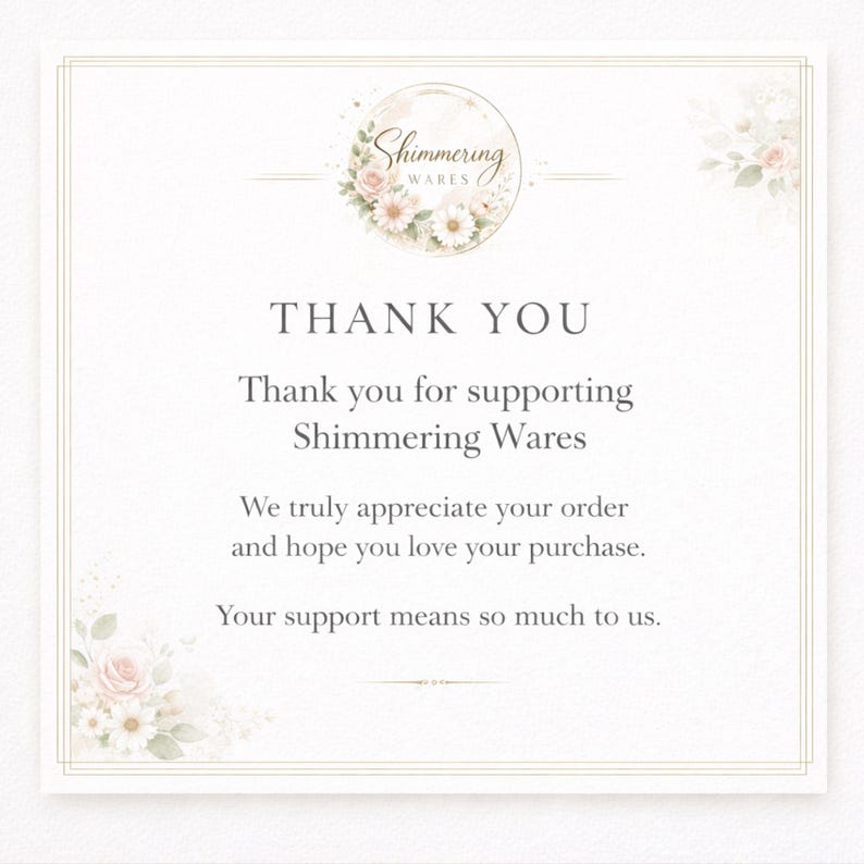 May include: A square thank you card featuring a circular logo with the text Shimmering Wares surrounded by pink and white floral illustrations. The card includes the text Thank You, Thank you for supporting Shimmering Wares, We truly appreciate your order and hope you love your purchase, Your support means so much to us.