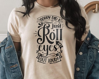 Sorry did i just roll my eyes out loud funny quote tshirt shirt for men women, sarcasm shirts, funny quote shirt tee