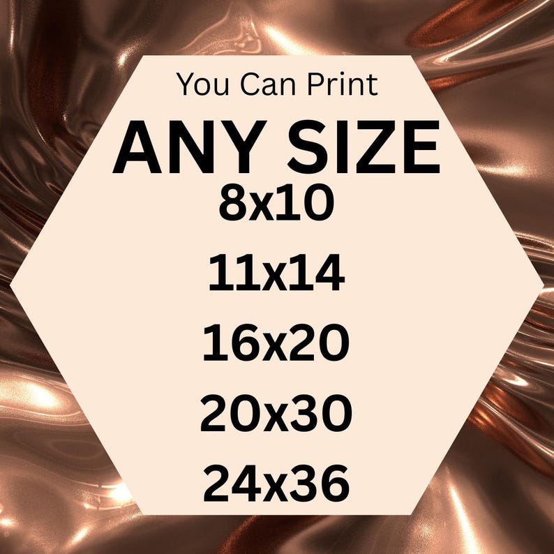 May include: A hexagonal graphic with the text "You Can Print ANY SIZE" in black. Below, various print sizes are listed: 8x10, 11x14, 16x20, 20x30, and 24x36 inches. The background has a metallic, bronze-colored texture.
