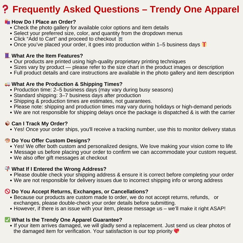 May include: A white background displays the text "Frequently Asked Questions - Trendy One Apparel." The text addresses topics like ordering, item features, production times, tracking orders, custom designs, and the Trendy One Apparel guarantee. The text is in a clear, easy-to-read font.