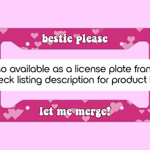Peut inclure: Un cadre de plaque d'immatriculation rose avec les mots "bestie please" et "let me merge!" en &eacute;criture blanche. Le cadre est d&eacute;cor&eacute; de petits c&oelig;urs roses. Le texte "&Eacute;galement disponible comme cadre de plaque d'immatriculation ! Consultez la description de l'annonce pour le lien du produit." est &eacute;galement visible.