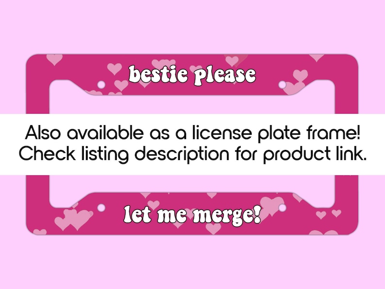 Peut inclure: Un cadre de plaque d'immatriculation rose avec les mots "bestie please" et "let me merge!" en &eacute;criture blanche. Le cadre est d&eacute;cor&eacute; de petits c&oelig;urs roses. Le texte "&Eacute;galement disponible comme cadre de plaque d'immatriculation ! Consultez la description de l'annonce pour le lien du produit." est &eacute;galement visible.