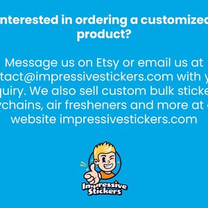 May include: A blue background with white text that reads "Interested in ordering a customized product? Message us on Etsy or email us at contact@impressivestickers.com with your inquiry. We also sell custom bulk stickers, keychains, air fresheners and more at our website impressivestickers.com". A cartoon character with blonde hair and a red shirt is giving a thumbs up. The character is in a circle with the text "Impressive Stickers" below.
