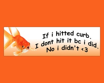 If I Hitted Curb. I Don't Hit It Bc I Did. No I Didn't. Funny Goldfish Bumper Sticker & Car Magnet