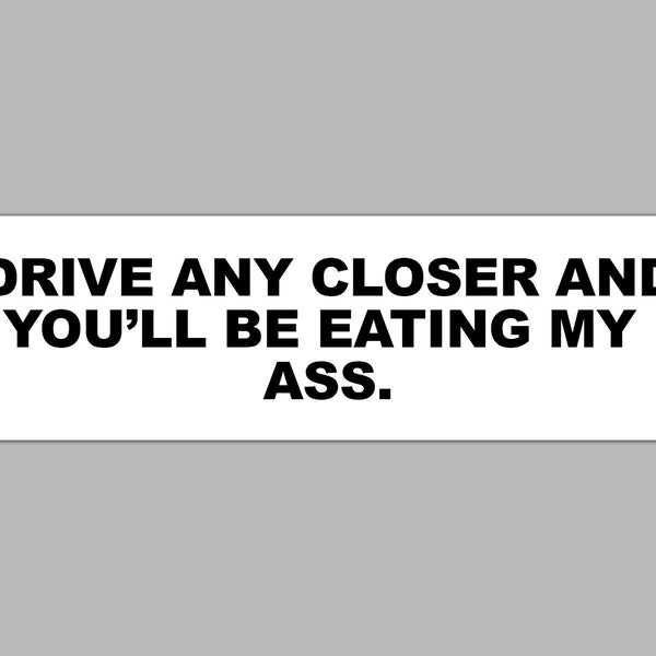 Drive Any Closer and You'll Be Eating My Ass Funny Sarcastic Meme for Aggressive Drivers Bumper Sticker & Car Magnet