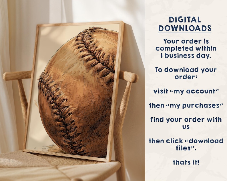 May include: A framed print featuring a detailed sketch of a baseball with prominent stitching. The text on the right reads: DIGITAL DOWNLOADS, Your order is completed within 1 business day. To download your order: visit &ldquo;my account&rdquo; then &ldquo;my purchases&rdquo; find your order with us then click &ldquo;download files&rdquo;. thats it!