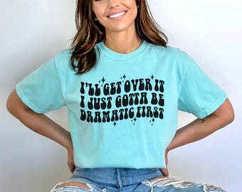 I'll Get Over It I Just Gotta Be Dramatic First. Comfort Colors Shirt. Shirt For Dramatic People. Funny Graphic Tee. Wavy Font Tee For Women